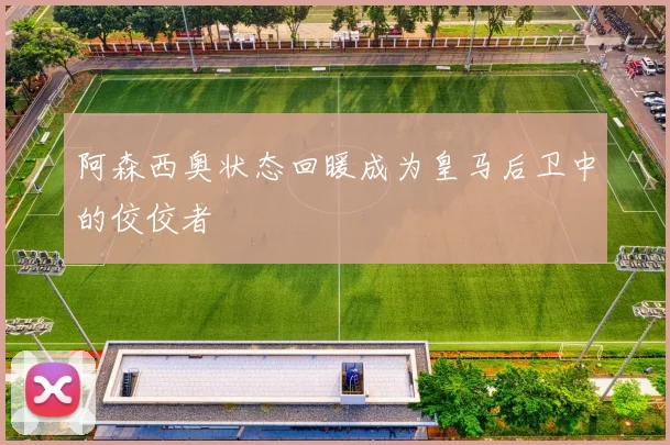 阿森西奥状态回暖成为皇马后卫中的佼佼者