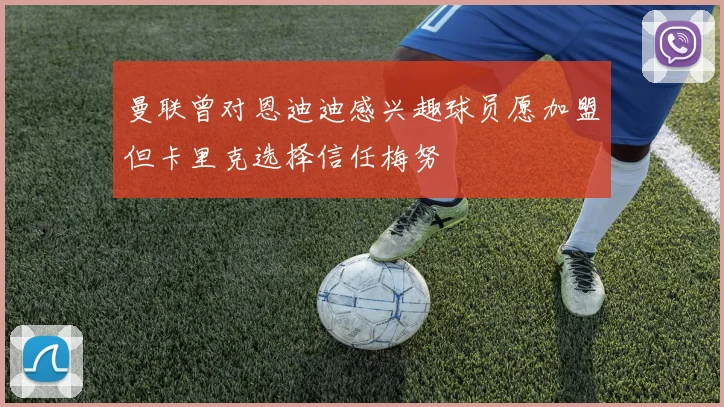 曼联曾对恩迪迪感兴趣球员愿加盟但卡里克选择信任梅努