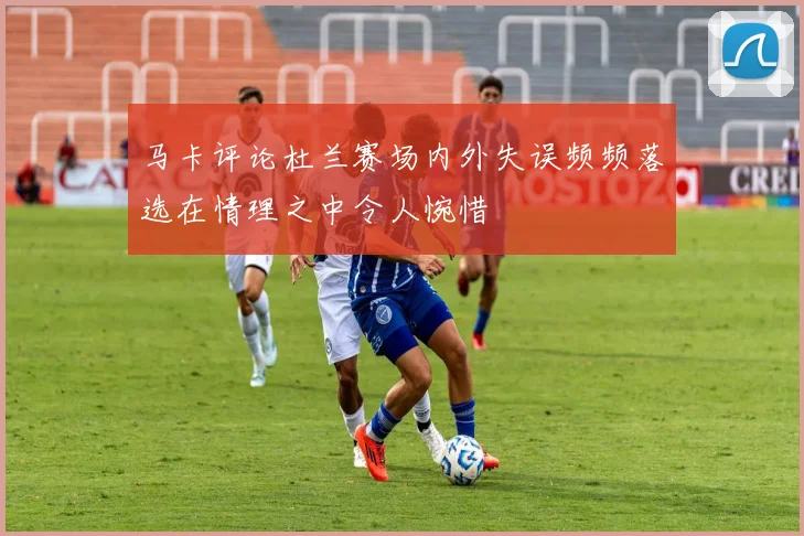 马卡评论杜兰赛场内外失误频频落选在情理之中令人惋惜