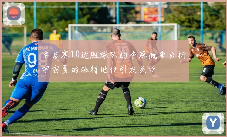 季后赛10连胜球队的夺冠概率分析宇宙勇的独特地位引发关注