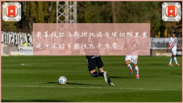 奥莱报称马斯坦托诺与埃切维里重返河床的可能性几乎为零