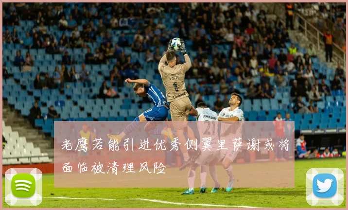 老鹰若能引进优秀侧翼里萨谢或将面临被清理风险