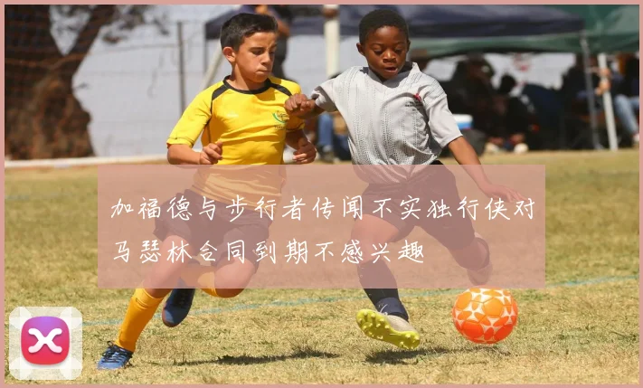 加福德与步行者传闻不实独行侠对马瑟林合同到期不感兴趣