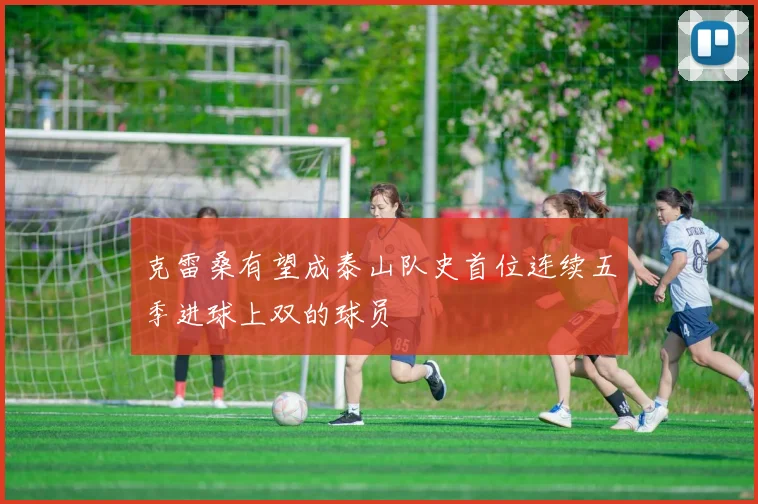 克雷桑有望成泰山队史首位连续五季进球上双的球员
