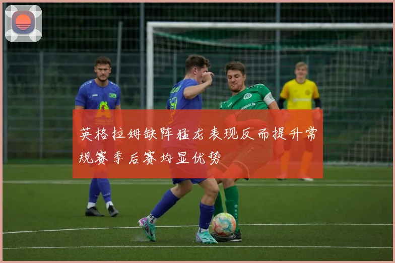 英格拉姆缺阵猛龙表现反而提升常规赛季后赛均显优势