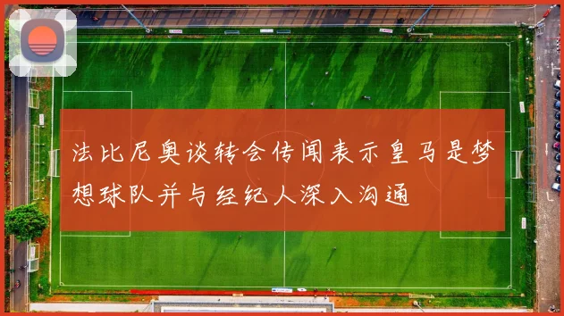 法比尼奥谈转会传闻表示皇马是梦想球队并与经纪人深入沟通